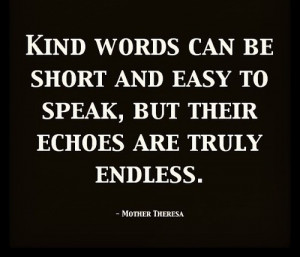 Kind words can be short and easy to speak, but their echoes are truly ...