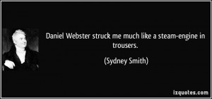 ... Webster struck me much like a steam-engine in trousers. - Sydney Smith