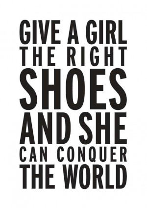 Give a girl the right shoes and she can conquer the world.