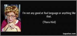 not any good at foul language or anything like that. - Thora Hird