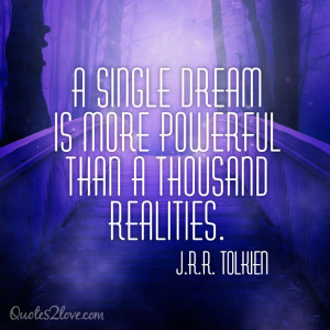 ... dream is more powerful than a thousand realities. J.R.R. Tolkien