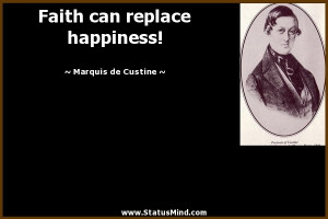Faith can replace happiness! - Marquis de Custine Quotes - StatusMind ...