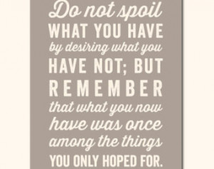 Quote Do Not Spoil Wh at You Have By Desiring What You Have Not ...