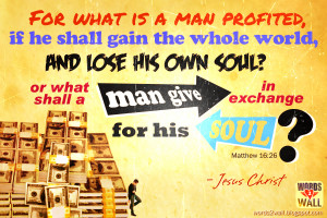 For what is a man profited, if he shall gain the whole world, and lose ...