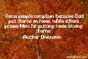 Some people complain because God put thorns on roses, while others ...