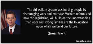 was hurting people by discouraging work and marriage. Welfare reform ...