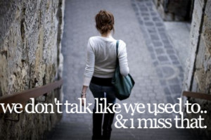 We Don’t Talk Like We Used To And I Miss That.