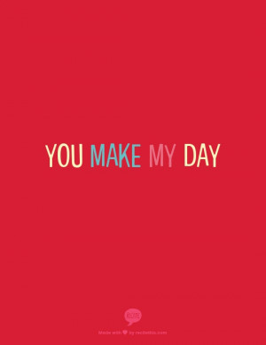 You make my day, everyday.