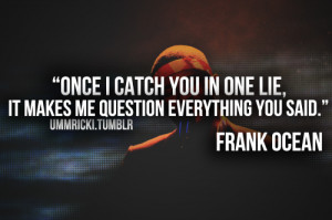 Once I Catch You In One Lie It Makes Me Question Everything You Said ...