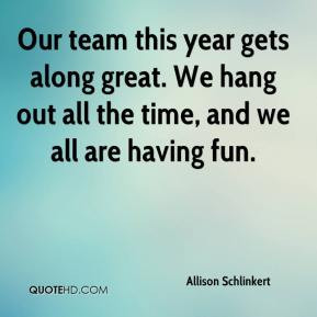 Allison Schlinkert - Our team this year gets along great. We hang out ...