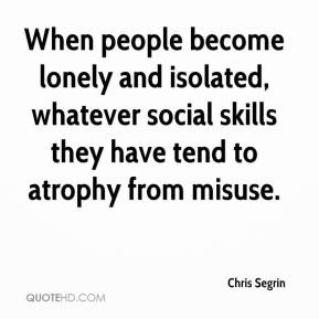When people become lonely and isolated, whatever social skills they ...
