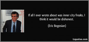 If all I ever wrote about was inner city freaks, I think it would be ...