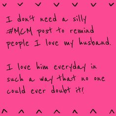 my husband everyday. And if I have to post some ridiculous 