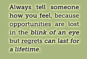 Always tell someone how you feel, because opportunities are lost in ...