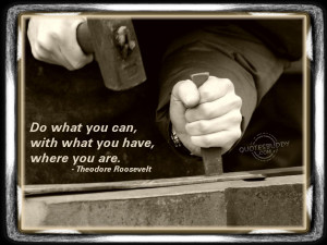 Do What You Can With What You Have Where You Are - Inspirational Quote