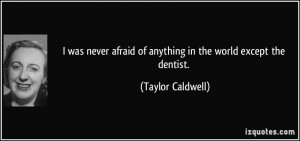 ... afraid of anything in the world except the dentist. - Taylor Caldwell