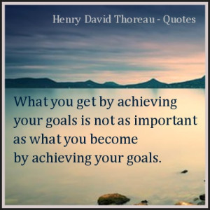 ... goals is not as important as what you become by achieving your goals