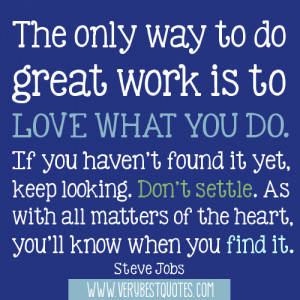 The only way to do great work is to love what you do. If you haven’t ...