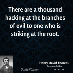 There are a thousand hacking at the branches of evil to one who is ...