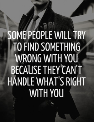 Some people will try to find something wrong with you because they can ...
