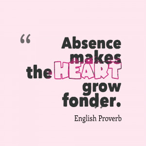 Absence Makes The Heart Grow Fonder - Absence Quote