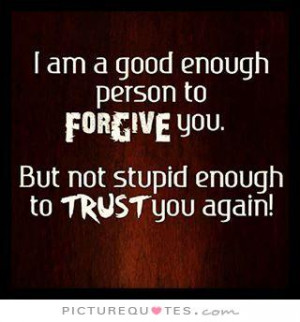 Trust Quotes Stupid Quotes Forgive Quotes Good Person Quotes