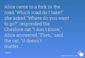 Alice came to a fork in the road.Which road do I take? she asked.Where ...