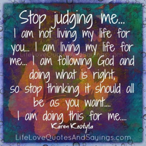 stop judging me i am not living my life for you i am living my life ...