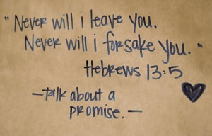 Never will I leave you, Never will I forsake you. Hebrew 13:5
