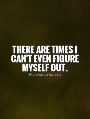 There are times I can't even figure myself out Picture Quote #1