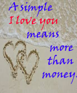 simple I love you means more than money…