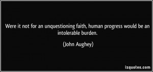 Were it not for an unquestioning faith, human progress would be an ...