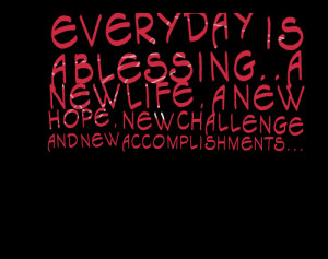 Everyday Is A Blessing A New Life A New Hope New Challenge And New ...