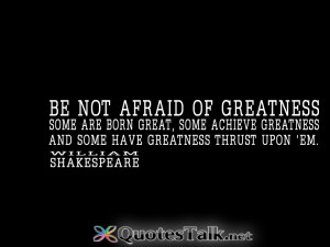... , some achieve greatness, and some have greatness thrust upon ‘em