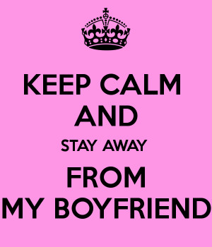 KEEP CALM AND STAY AWAY FROM MY BOYFRIEND