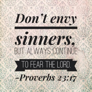 ... ) Don’t envy sinners, but always continue to fear the LORD