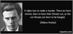 ... throats cut, as the cut-throats are born to be hanged. - Aldous Huxley
