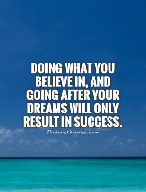 doing-what-you-believe-in-and-going-after-your-dreams-will-only-result ...