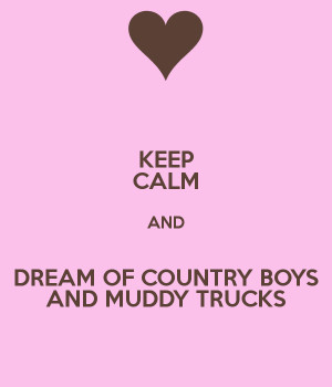 KEEP CALM AND DREAM OF COUNTRY BOYS AND MUDDY TRUCKS