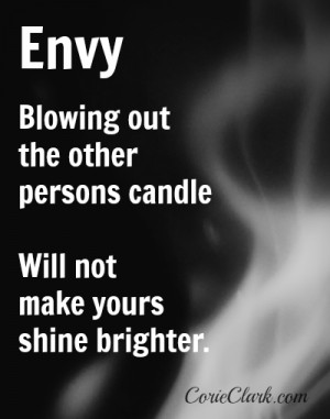 Envy. Blowing out the other persons candle will not make yours shine ...