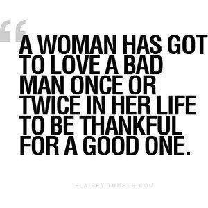 ... Has Goet To Love A Bad man Once Ore Twice In her Life To Be Thankful