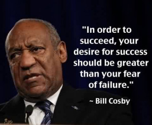 Quote by Bill Cosby~In Order To Succeed, Your Desire For Success ...