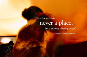 One’s destination is never a place, but a new way of seeing things ...