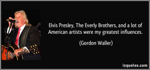 ... lot of American artists were my greatest influences. - Gordon Waller