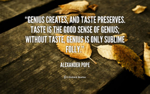 Genius creates, and taste preserves. Taste is the good sense of genius ...