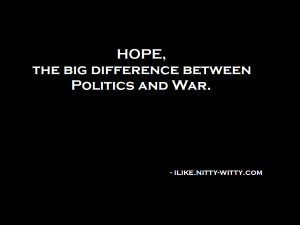 Hope, the big difference between politics and war.