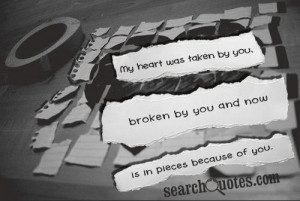 My heart was taken by you, broken by you and now is in pieces because ...