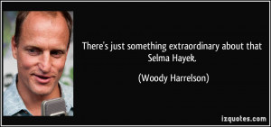 ... just something extraordinary about that Selma Hayek. - Woody Harrelson