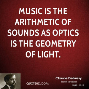 Music is the arithmetic of sounds as optics is the geometry of light.