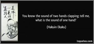 You know the sound of two hands clapping; tell me, what is the sound ...